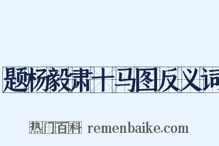 题杨毅肃十马图反义词是什么意思的图片